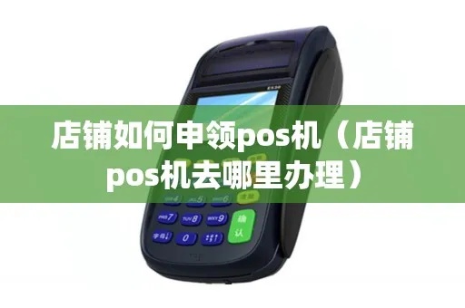POS机如何申请店铺（教你快速办理POS机开店手续）