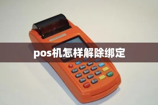 绑定pos机如何解绑,POS机解绑步骤详解 绑定pos机如何解绑,POS机解绑步骤详解