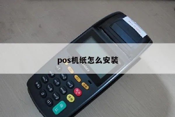 pos机纸卷如何安装(pos机纸卷更换步骤详解) pos机纸卷如何安装(pos机纸卷更换步骤详解)