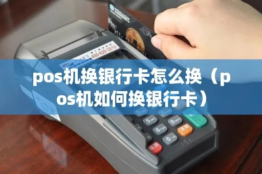 如何更换POS机绑定的银行卡?换卡步骤详解 如何更换POS机绑定的银行卡?换卡步骤详解