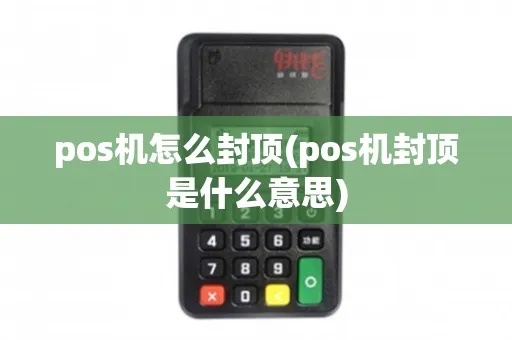 如何查看POS机是否为封顶机，POS机封顶机型号查询方法