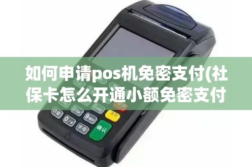 pos机如何免密(pos机支付免密操作方法) pos机如何免密(pos机支付免密操作方法)