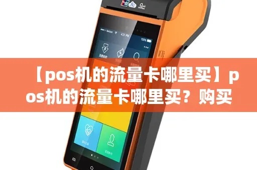 pos机流量卡如何选择和使用（pos机流量卡购买指南）