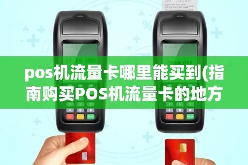pos机流量卡如何选择和使用（pos机流量卡购买指南）