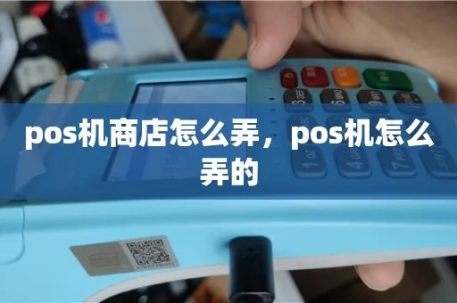 商店如何办POS机(POS机办理流程和使用技巧) 商店如何办POS机(POS机办理流程和使用技巧)