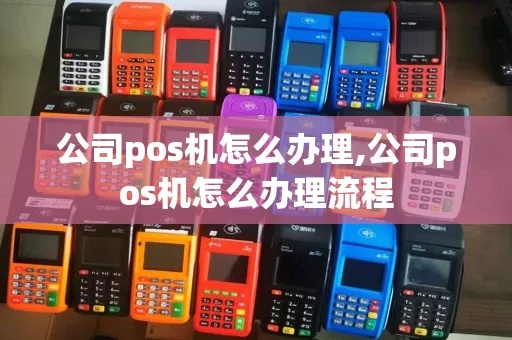 公司pos机如何办理(快速办理公司pos机的流程指南) 公司pos机如何办理(快速办理公司pos机的流程指南)