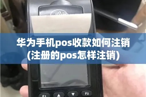 华为pos机如何注销(操作指南) 华为pos机如何注销(操作指南)
