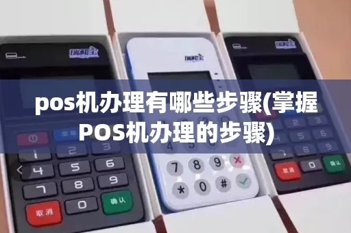 如何正规申办POS机(POS机申请流程详解) 如何正规申办POS机(POS机申请流程详解)