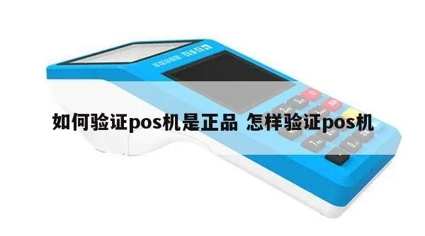 如何验证pos机真伪,POS机验证方法大全 如何验证pos机真伪,POS机验证方法大全