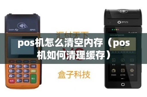 如何清除POS机缓存(POS机缓存清理方法详解) 如何清除POS机缓存(POS机缓存清理方法详解)