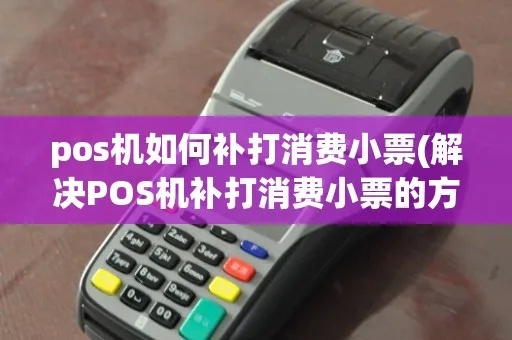 如何补pos机小票(pos机小票补打操作步骤) 如何补pos机小票(pos机小票补打操作步骤)