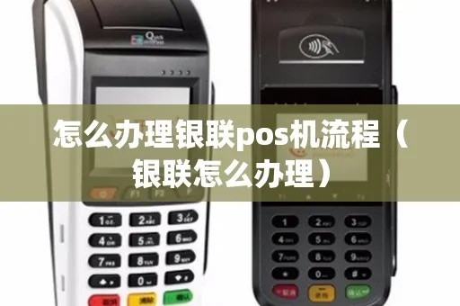 企业银联POS机怎么办理(企业办理POS机的具体流程) 企业银联POS机怎么办理(企业办理POS机的具体流程)