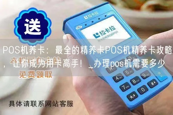 买pos机怎么养卡(POS机卡片养护指南) 买pos机怎么养卡(POS机卡片养护指南)