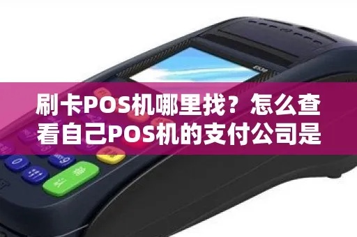 POS机如何查询支付公司（POS机查询支付公司方法）