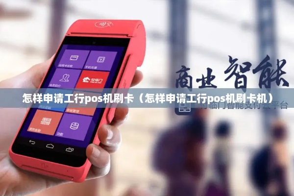 工行pos机怎么申领(办理工行pos机的具体流程) 工行pos机怎么申领(办理工行pos机的具体流程)