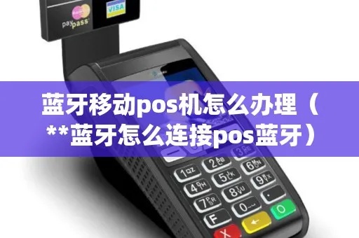 手机蓝牙POS机怎么使用（手机蓝牙POS机操作指南）