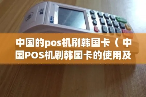Pos机怎么刷韩国卡(全面解析Pos机刷卡方法) Pos机怎么刷韩国卡(全面解析Pos机刷卡方法)
