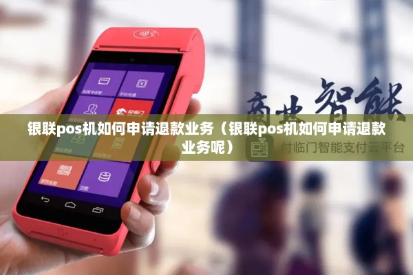 银行POS机如何申请退款（POS机退款流程详解）