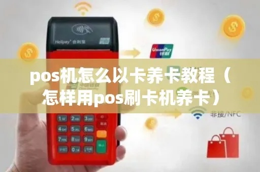 养卡pos机怎么用(POS机的操作方法和注意事项) 养卡pos机怎么用(POS机的操作方法和注意事项)